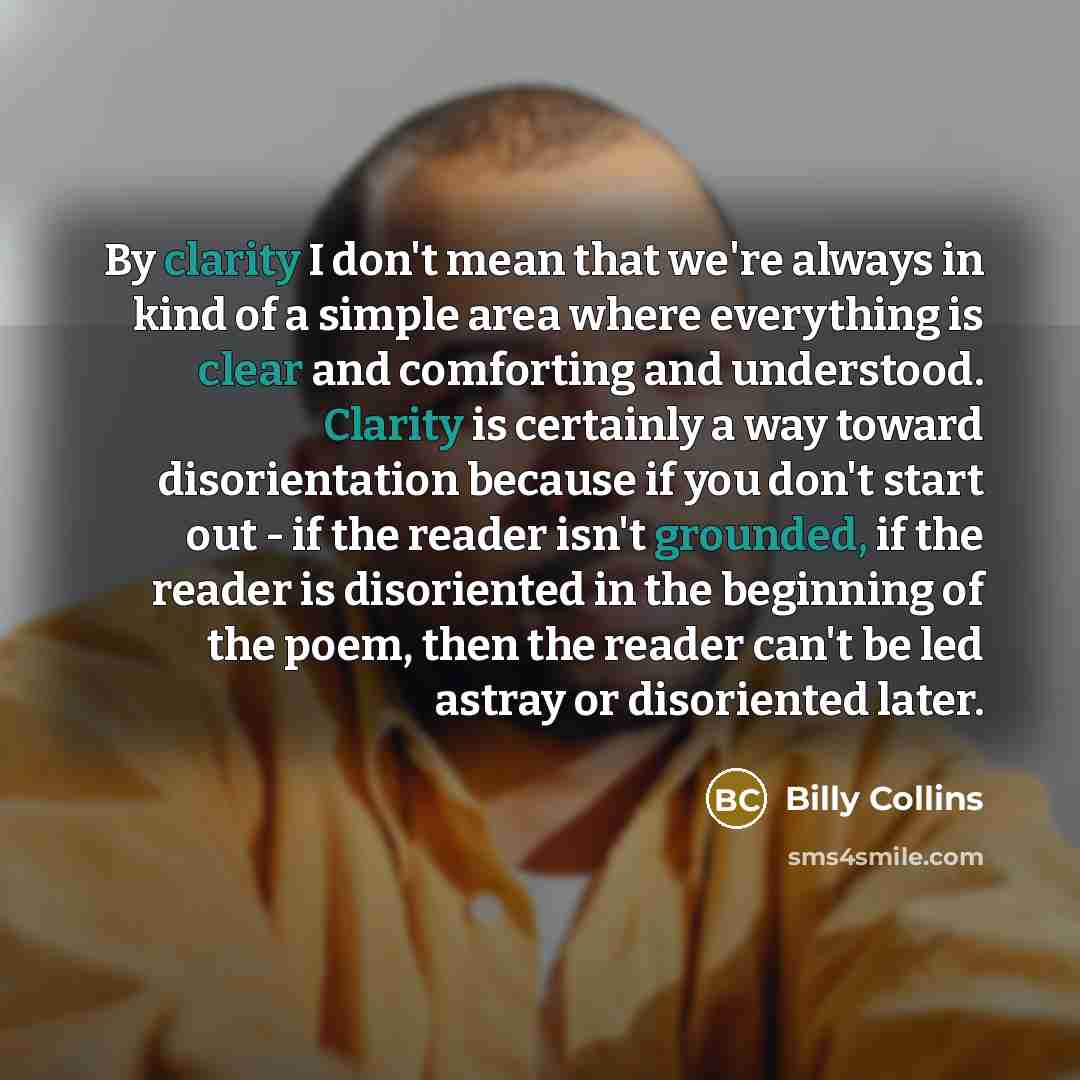 “By clarity I don't mean that we're always in kind…” quote by Billy Collins