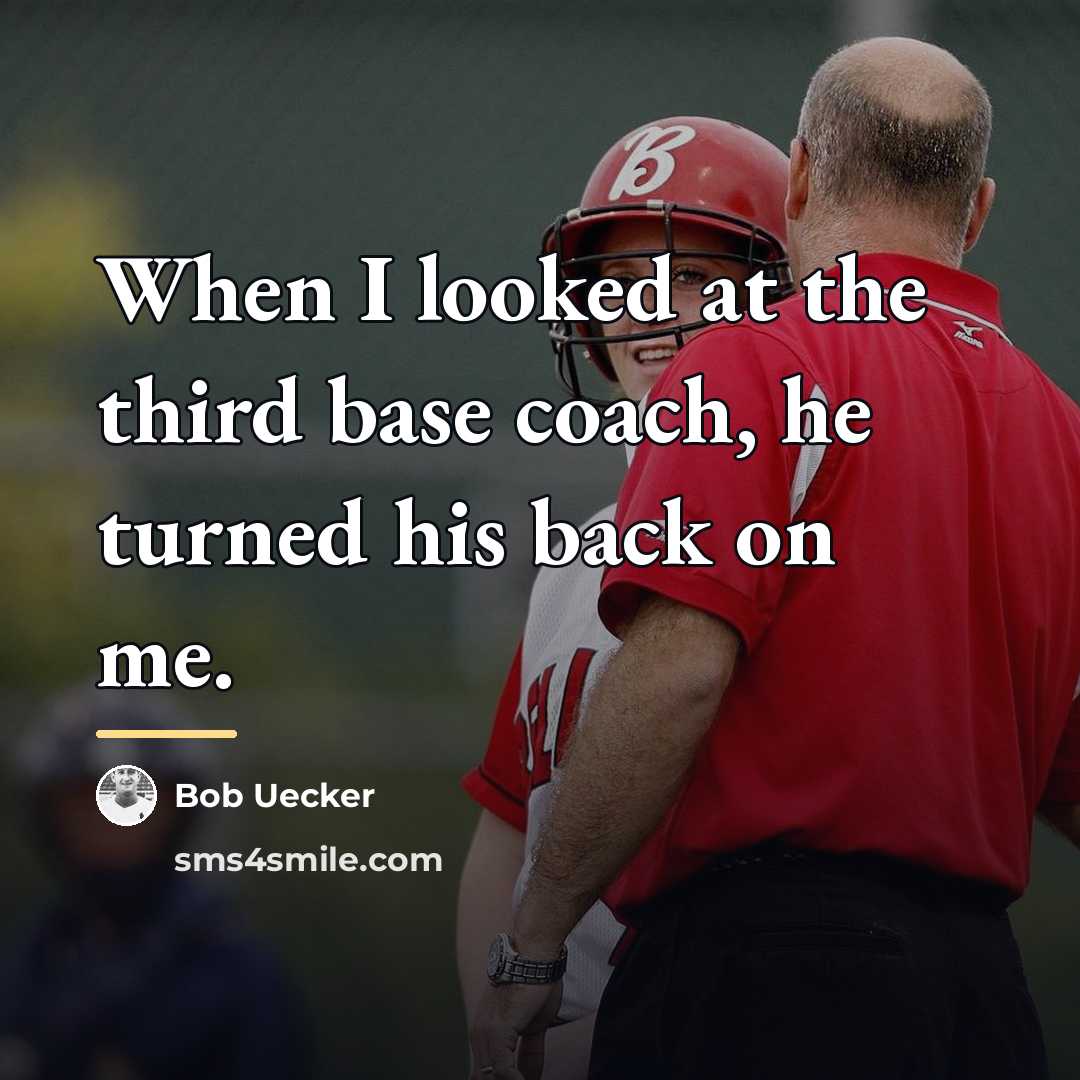“When I looked at the third base coach, he turned…” quote by Bob Uecker