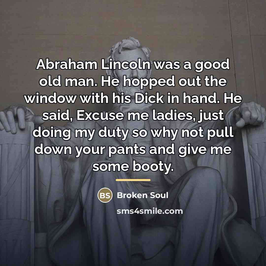 “Abraham Lincoln was a good old man. He hopped out…” quote by Broken Soul