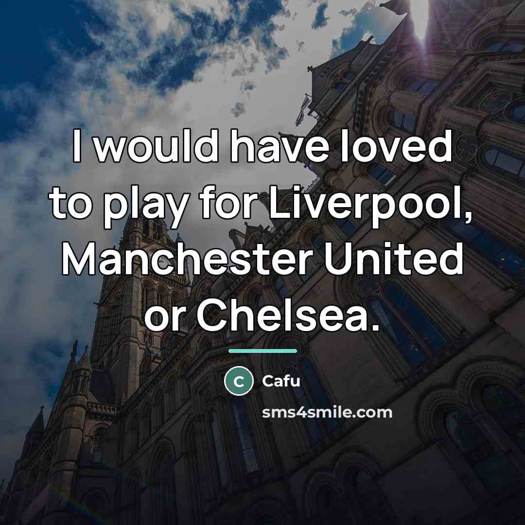 “I would have loved to play for Liverpool, Manchester United…” quote by Cafu