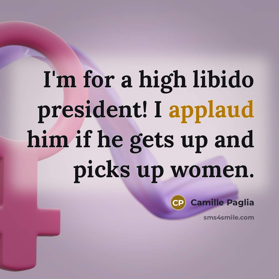 “I'm for a high libido president! I applaud him if…” quote by Camille Paglia