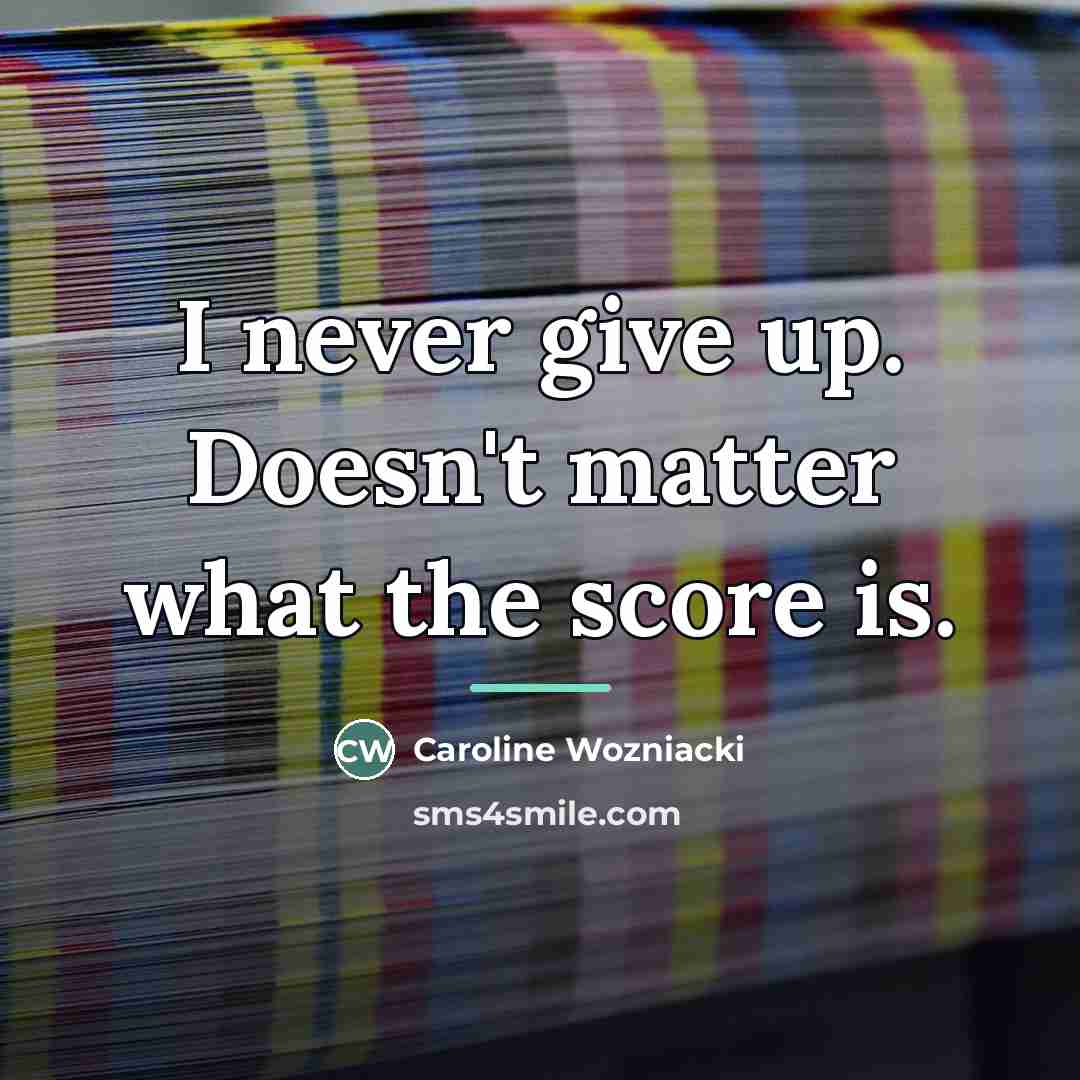 “I never give up. Doesn't matter what the score is.…” quote by Caroline Wozniacki