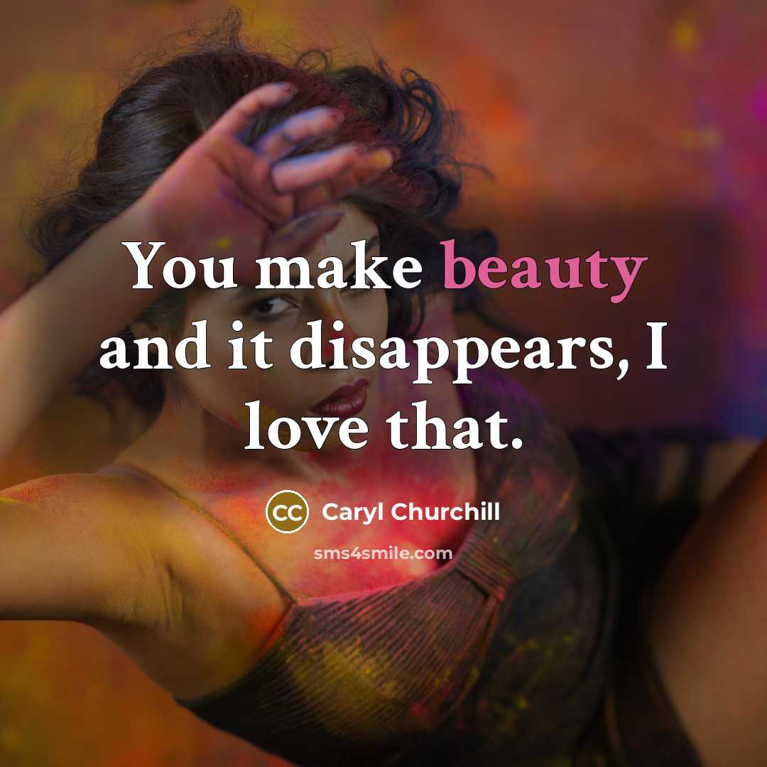 “You make beauty and it disappears, I love that.…” quote by Caryl Churchill