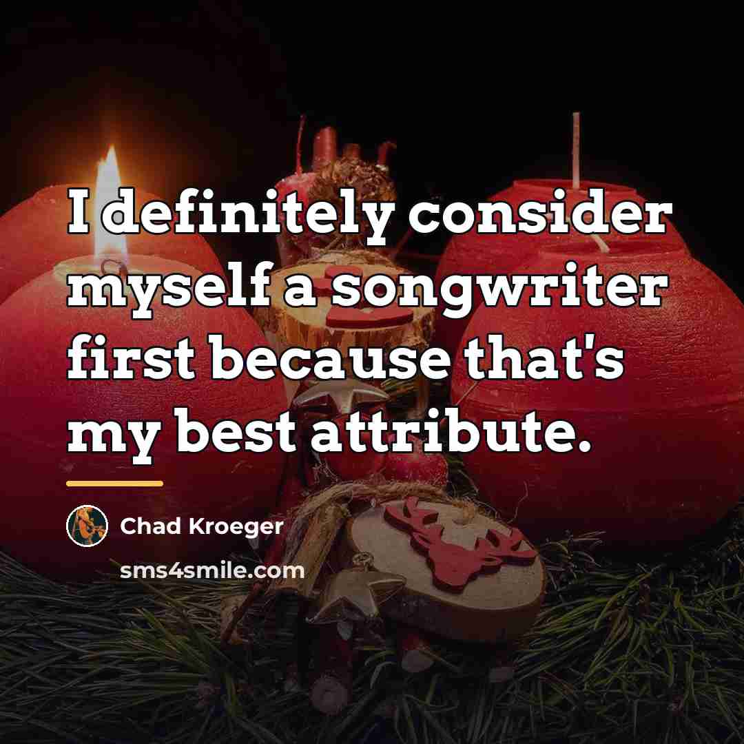 “I definitely consider myself a songwriter first because that's my…” quote by Chad Kroeger
