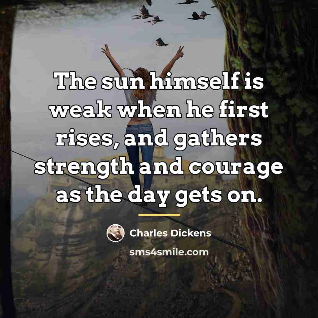 “The sun himself is weak when he first rises, and…” quote by Charles Dickens