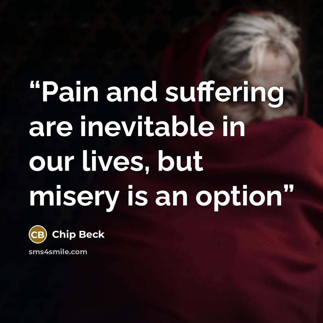 “Pain and suffering are inevitable in our lives, but misery is an option” quote by Chip Beck