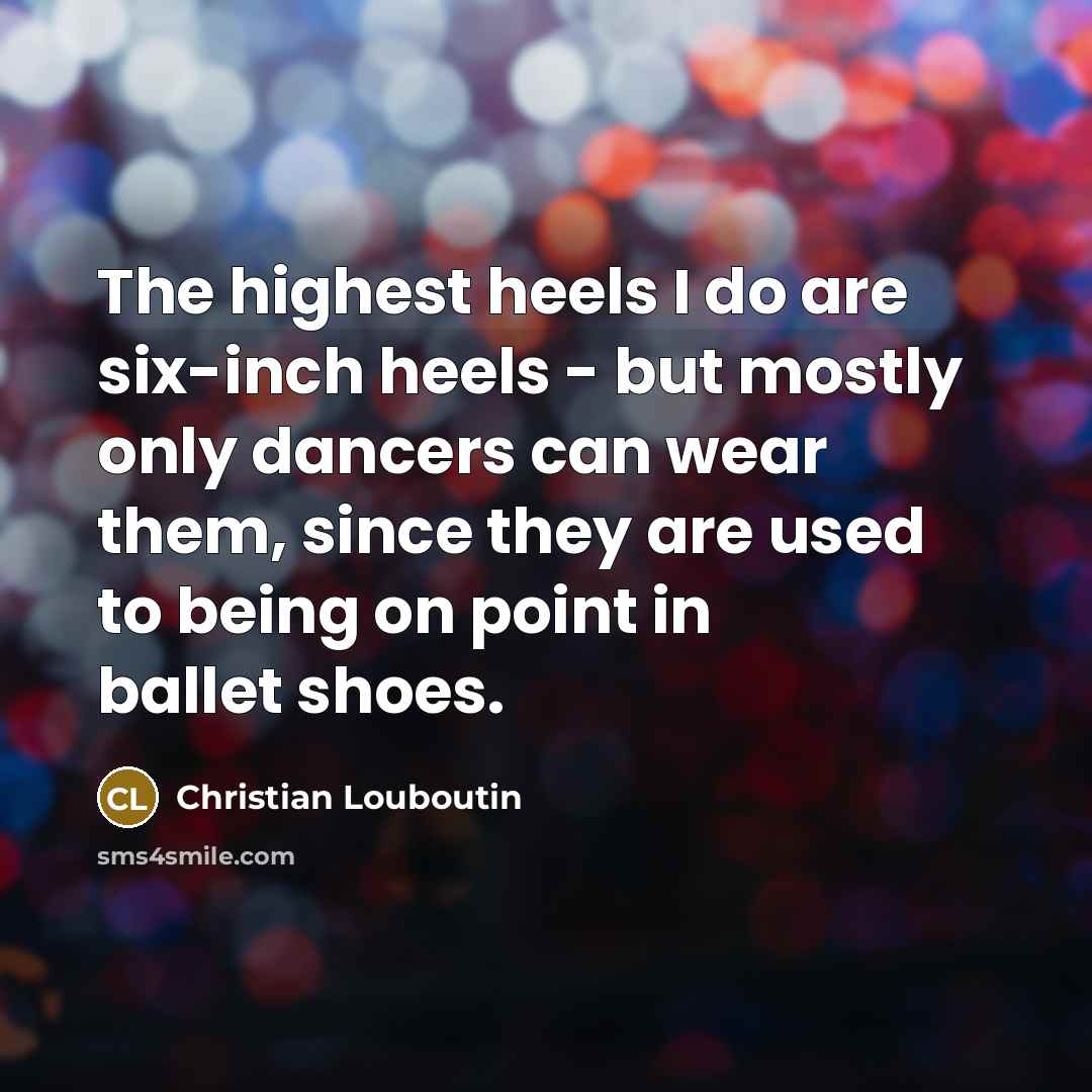 “The highest heels I do are six-inch heels - but…” quote by Christian Louboutin