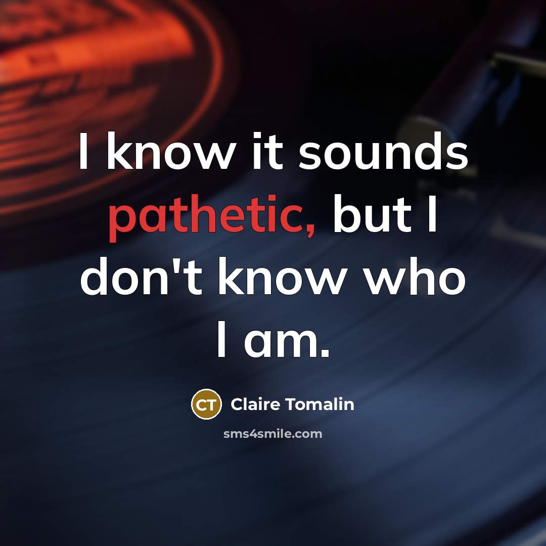 “I know it sounds pathetic, but I don't know who…” quote by Claire Tomalin