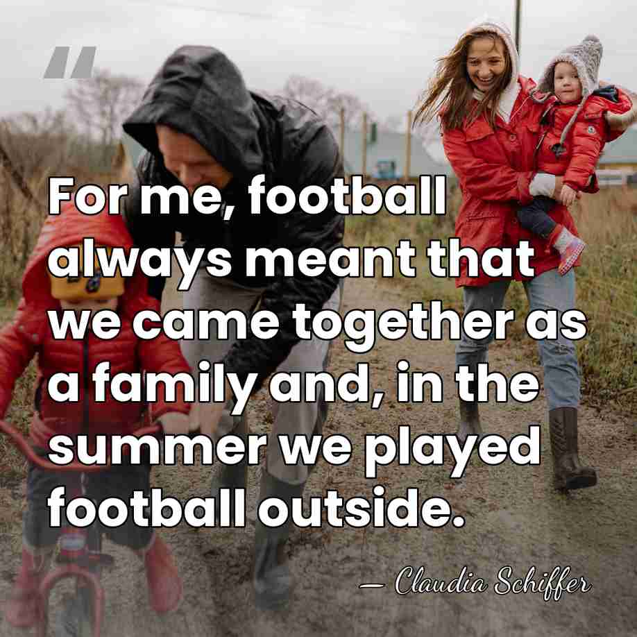 For me, football always meant that we came together as a family&hellip; - Claudia Schiffer