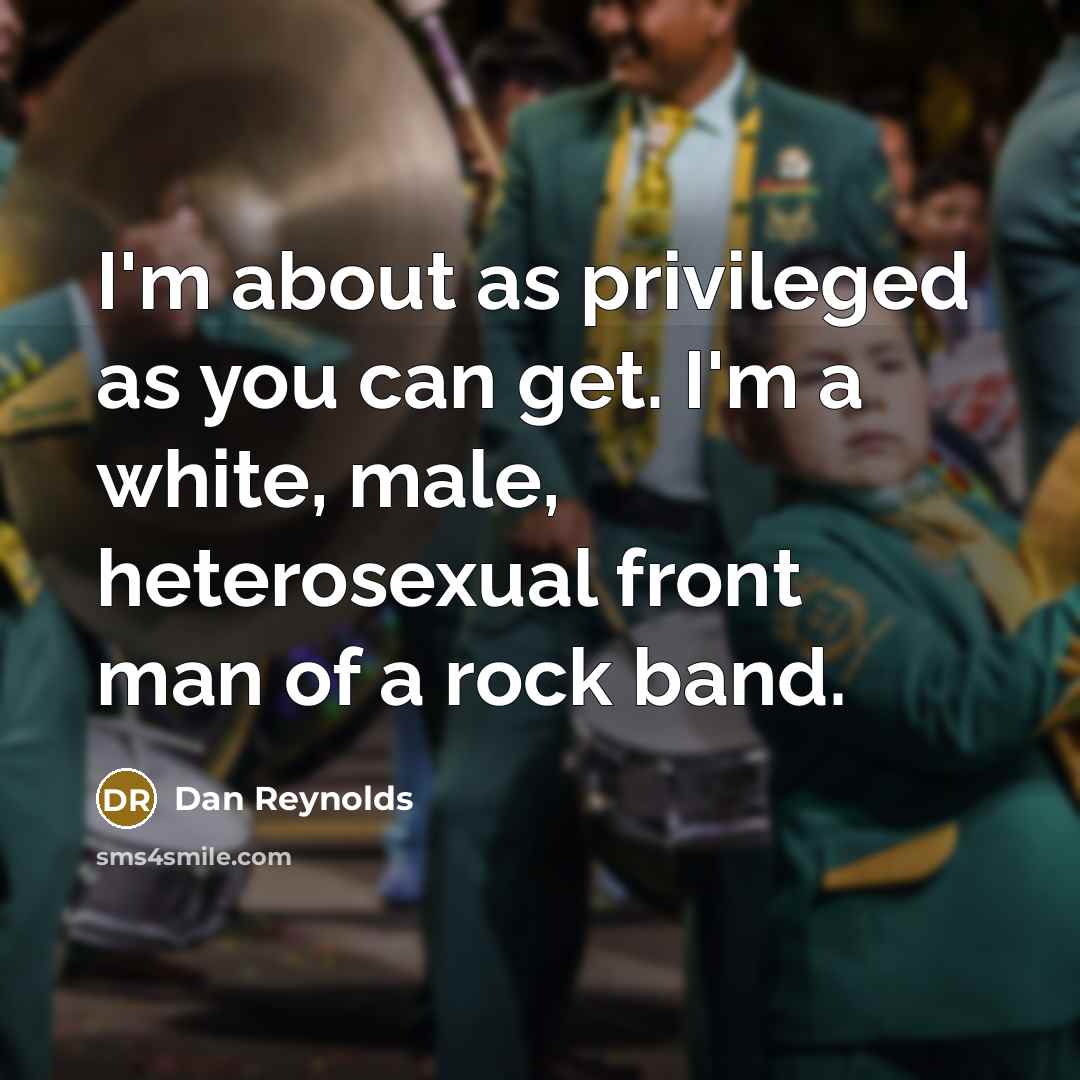“I'm about as privileged as you can get. I'm a…” quote by Dan Reynolds