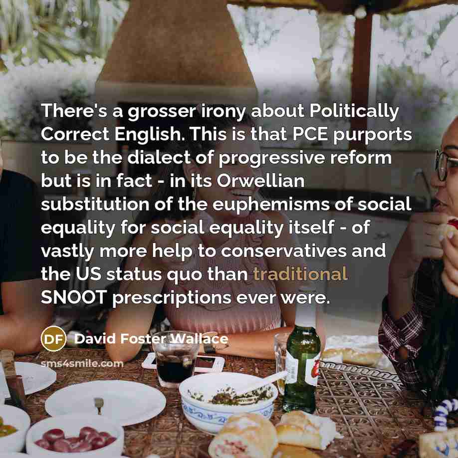 “There's a grosser irony about Politically Correct English. This is…” quote by David Foster Wallace