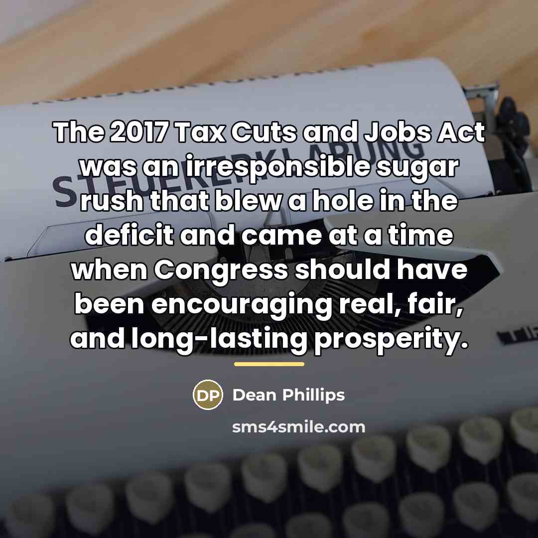 “The 2017 Tax Cuts and Jobs Act was an irresponsible…” quote by Dean Phillips