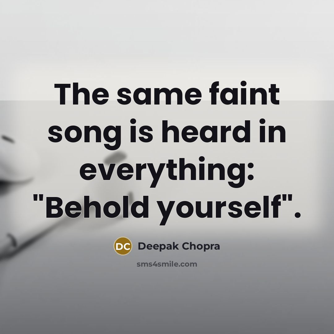 “The same faint song is heard in everything: "Behold yourself".…” quote by Deepak Chopra