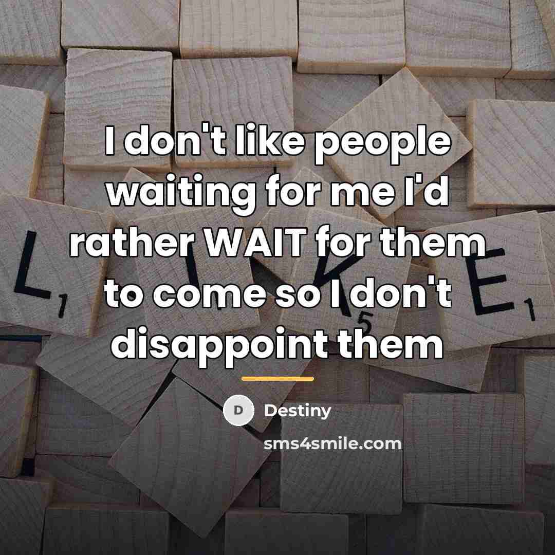 “I don't like people waiting for me I'd rather WAIT…” quote by Destiny