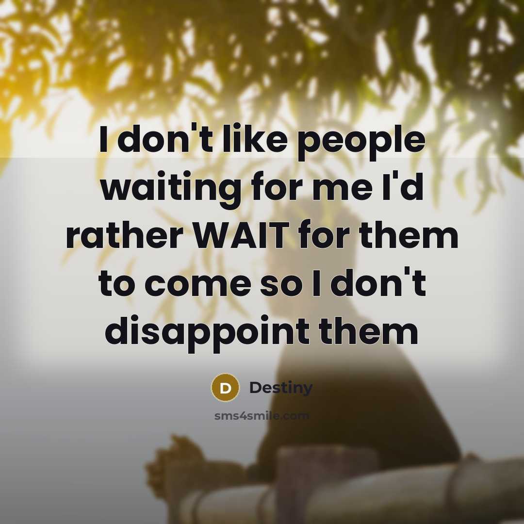 “I don't like people waiting for me I'd rather WAIT for them to come so I don't disappoint them” quote by Destiny