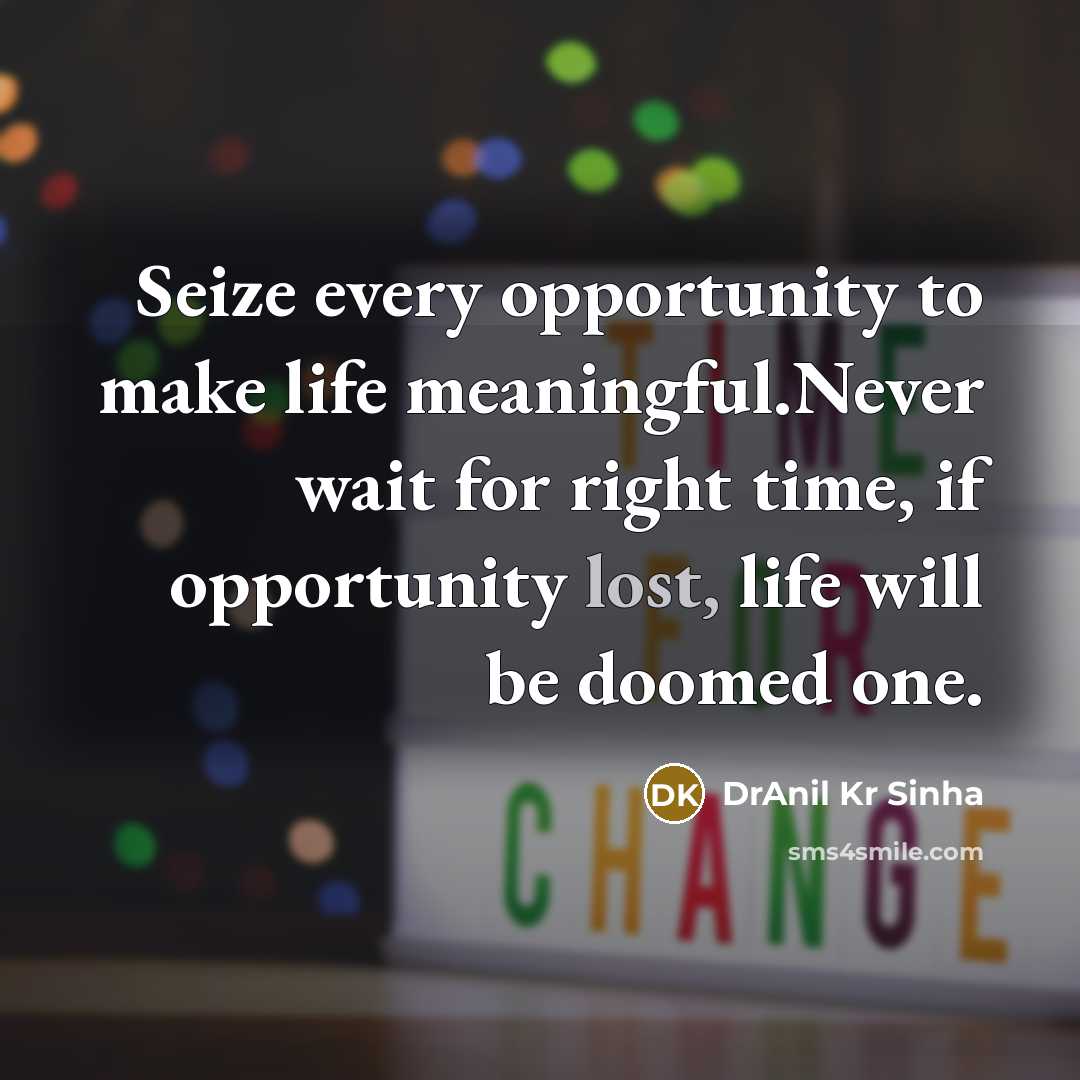 “Seize every opportunity to make life meaningful.Never wait for right…” quote by DrAnil Kr Sinha