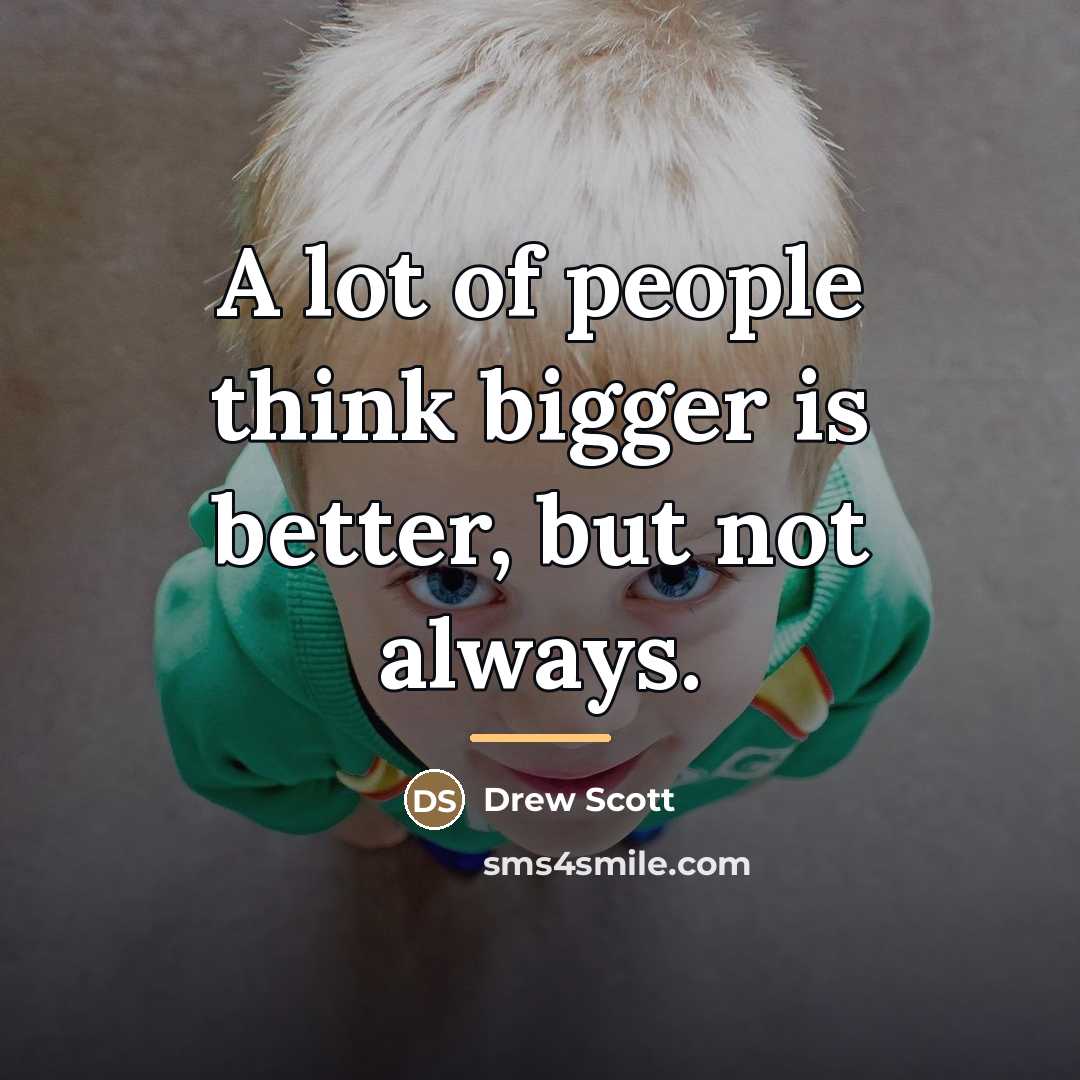 “A lot of people think bigger is better, but not…” quote by Drew Scott
