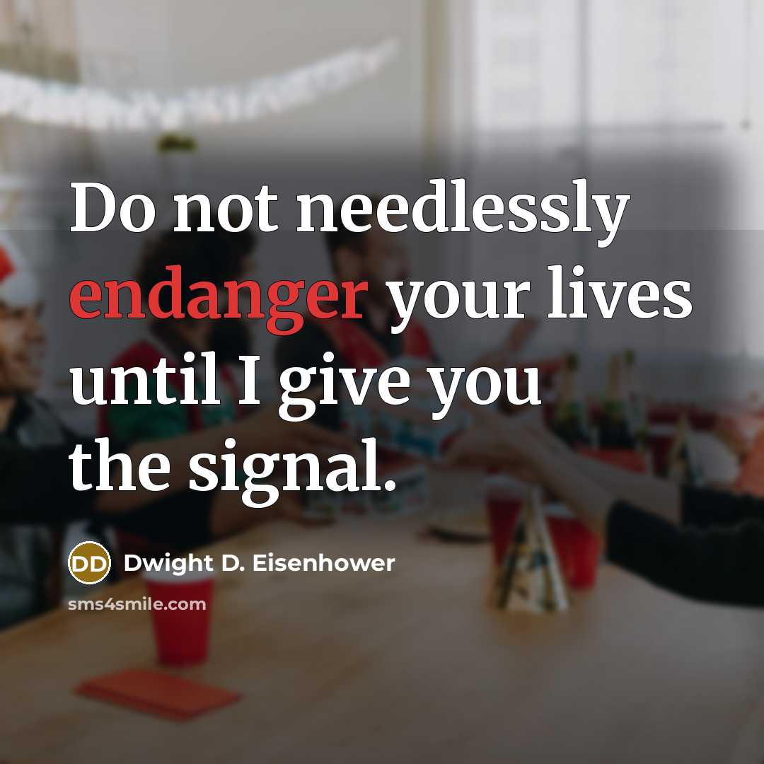 “Do not needlessly endanger your lives until I give you the signal.” quote by Dwight D. Eisenhower