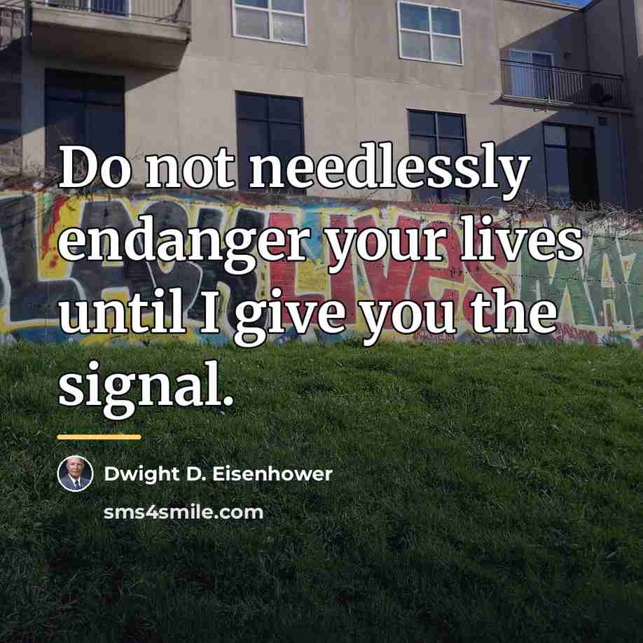 “Do not needlessly endanger your lives until I give you…” quote by Dwight D. Eisenhower