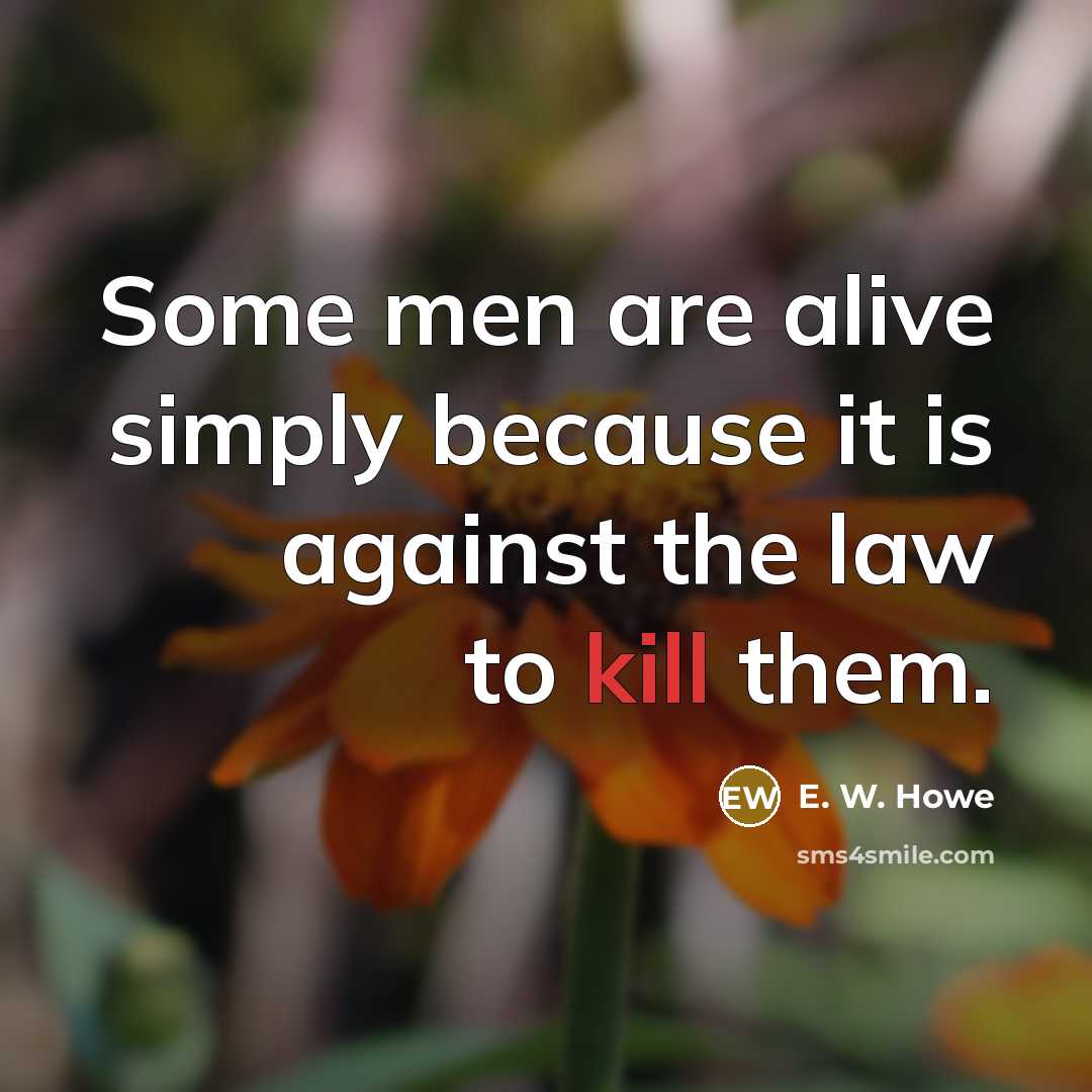 “Some men are alive simply because it is against the…” quote by E. W. Howe