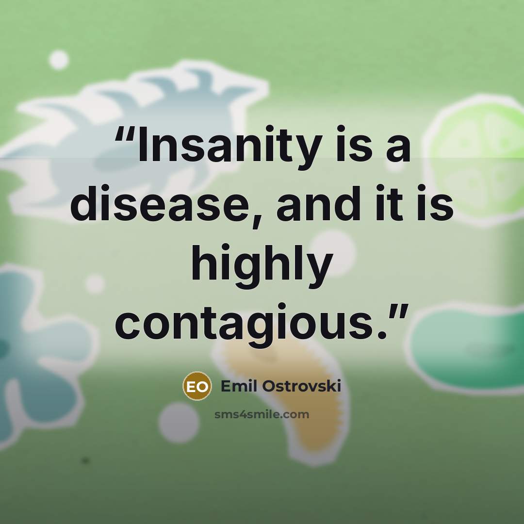 “Insanity is a disease, and it is highly contagious.” quote by Emil Ostrovski