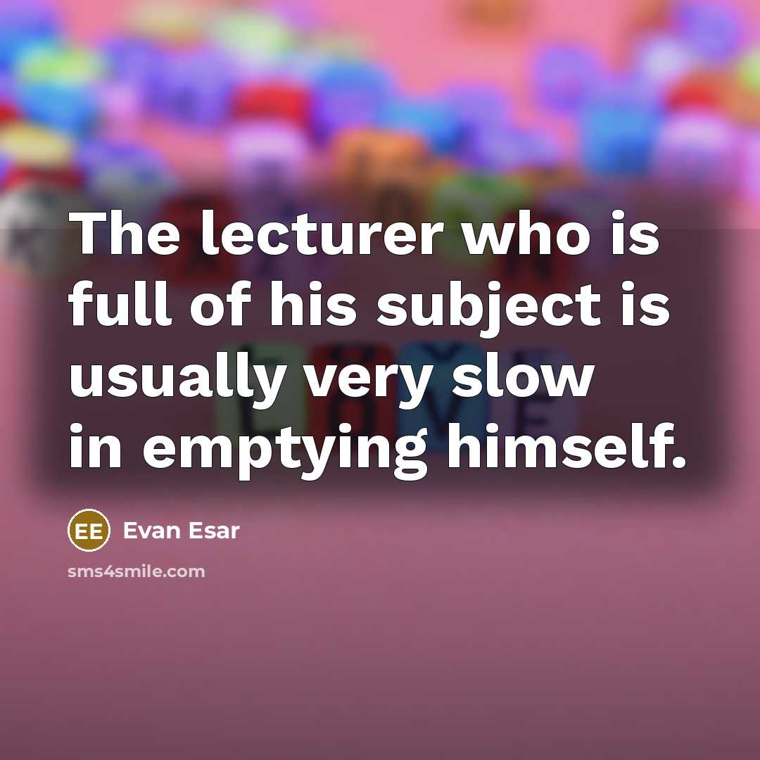 “The lecturer who is full of his subject is usually…” quote by Evan Esar