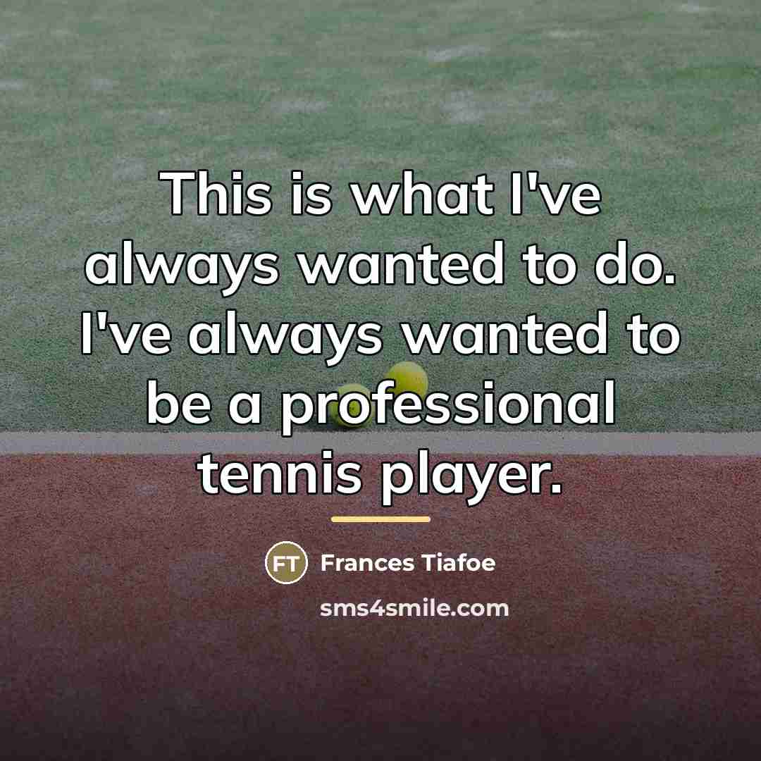 “This is what I've always wanted to do. I've always…” quote by Frances Tiafoe