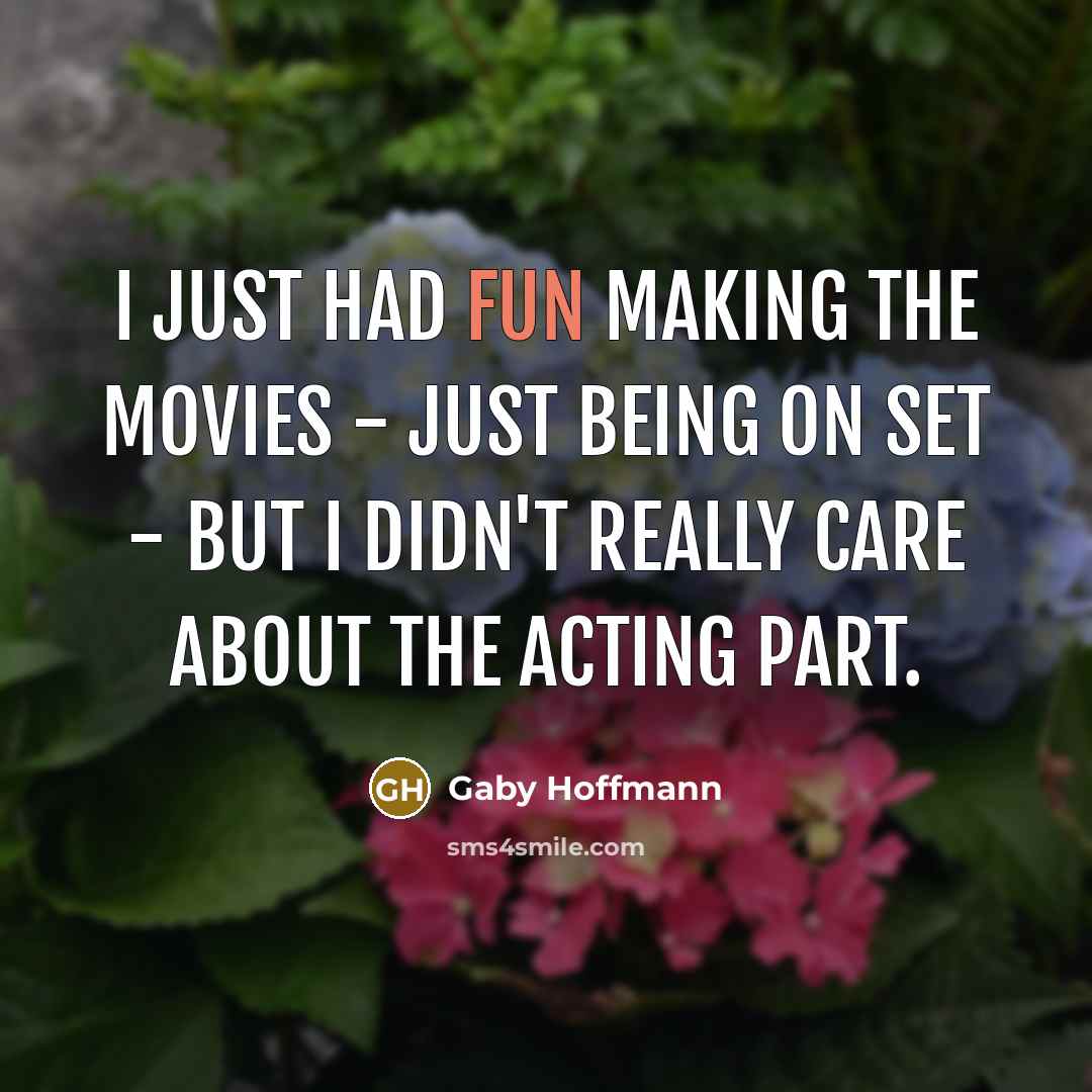 “I just had fun making the movies - just being…” quote by Gaby Hoffmann