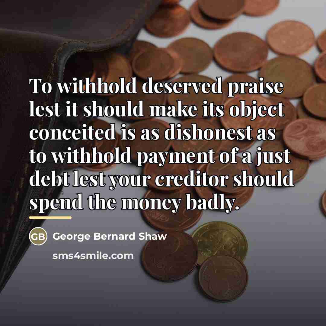 “To withhold deserved praise lest it should make its object…” quote by George Bernard Shaw