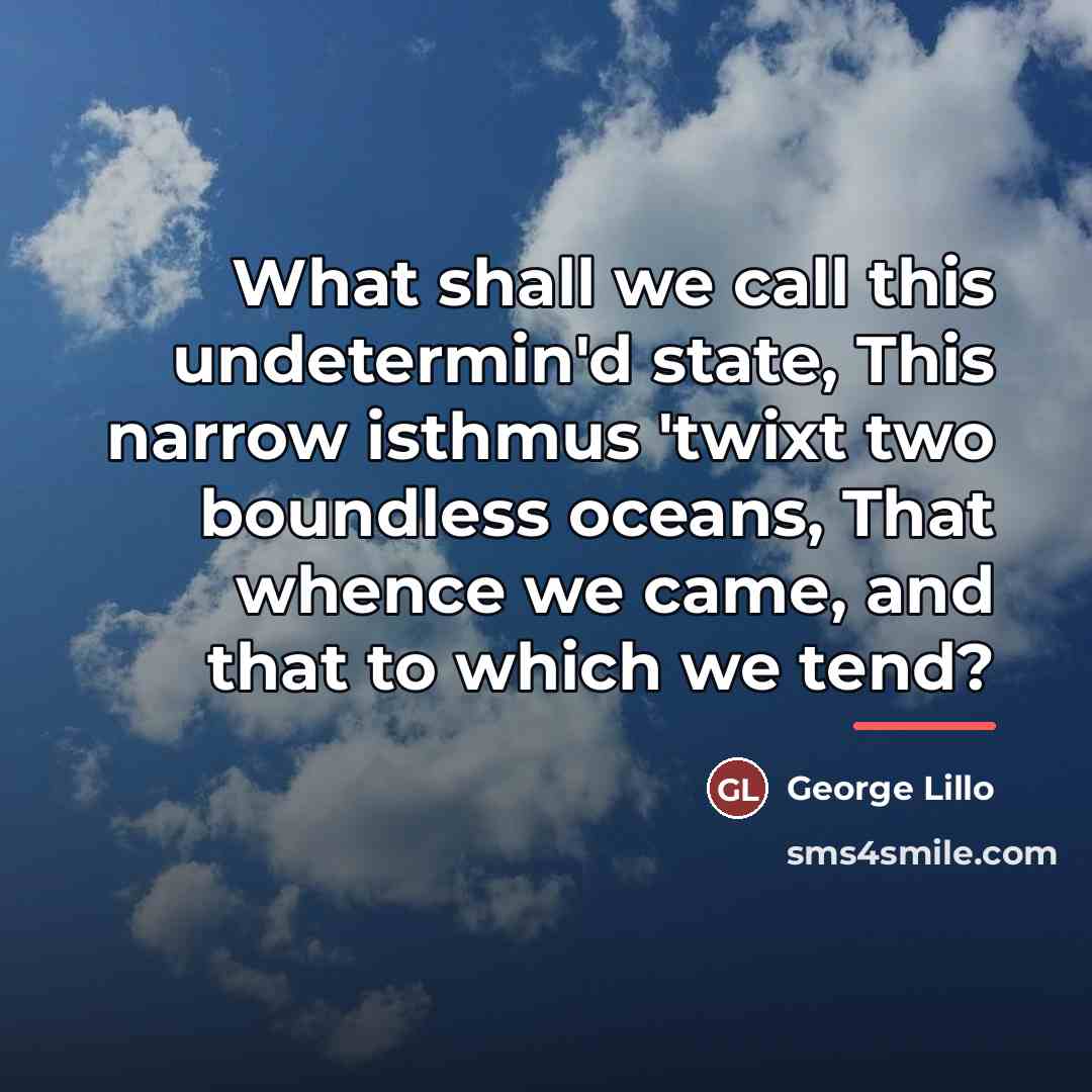 “What shall we call this undetermin'd state, This narrow isthmus…” quote by George Lillo