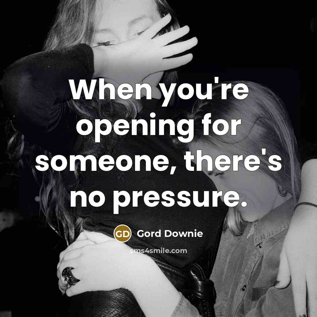 “When you're opening for someone, there's no pressure.…” quote by Gord Downie