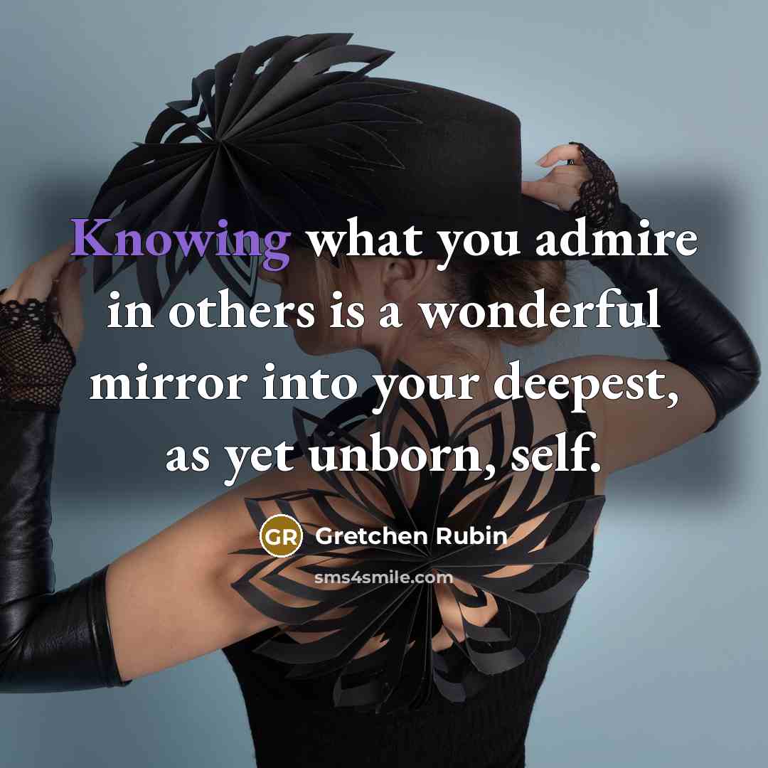 “Knowing what you admire in others is a wonderful mirror…” quote by Gretchen Rubin
