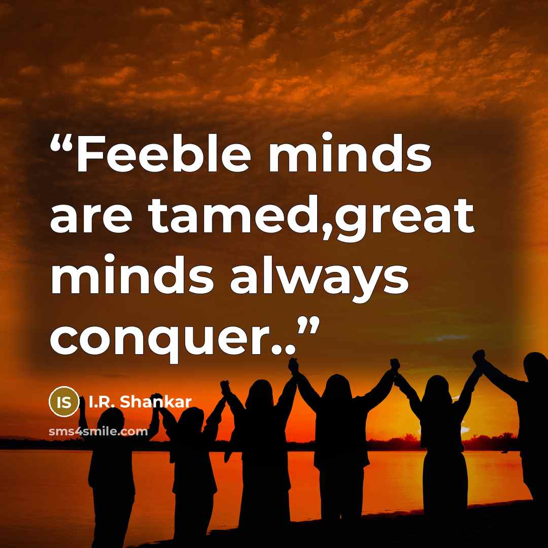 “Feeble minds are tamed,great minds always conquer..” quote by I.R. Shankar