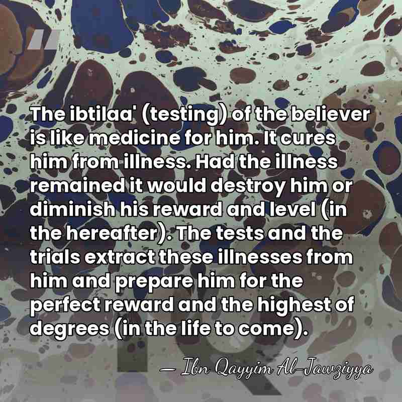 The ibtilaa' (testing) of the believer is like medicine for him. It&hellip; - Ibn Qayyim Al-Jawziyya