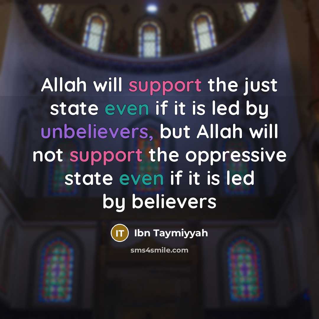 “Allah will support the just state even if it is led by unbelievers, but Allah will not support the oppressive state even if it is led by believers” quote by Ibn Taymiyyah