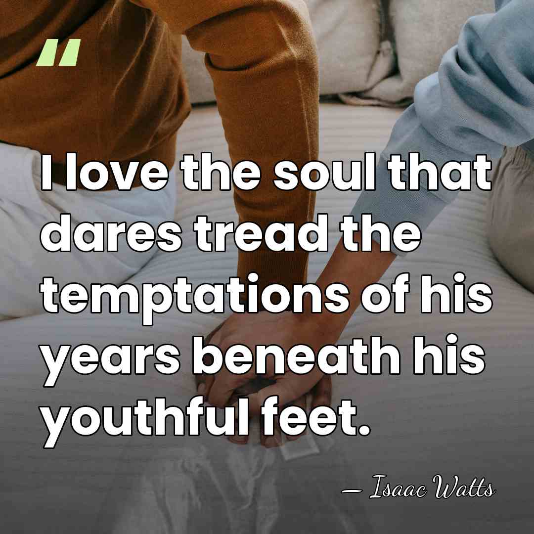 I love the soul that dares tread the temptations of his years&hellip; - Isaac Watts