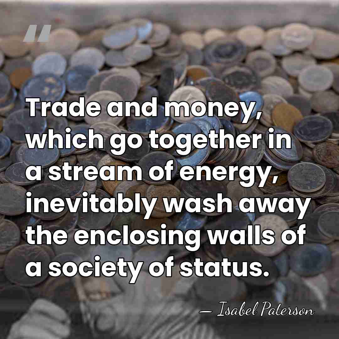 Trade and money, which go together in a stream of energy, inevitably&hellip; - Isabel Paterson