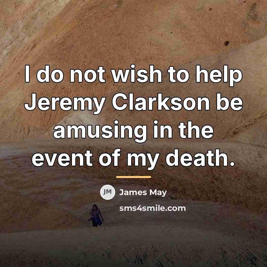 “I do not wish to help Jeremy Clarkson be amusing…” quote by James May