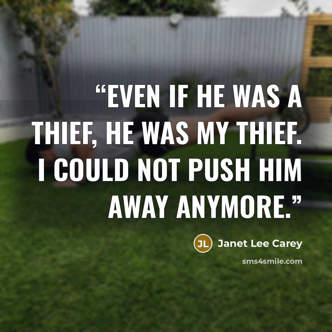 “Even if he was a thief, he was my thief. I could not push him away anymore.” quote by Janet Lee Carey