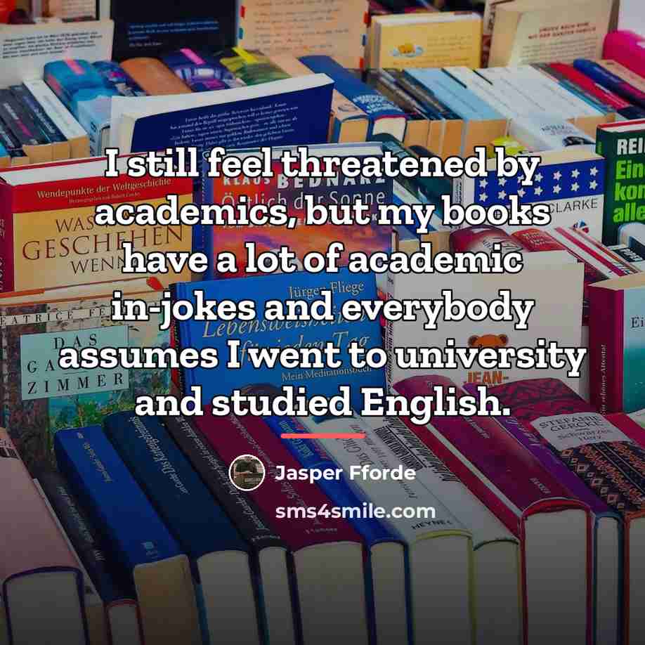 “I still feel threatened by academics, but my books have…” quote by Jasper Fforde