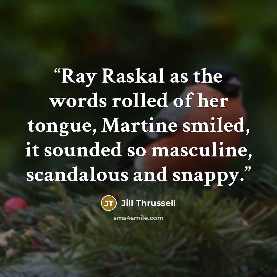 “Ray Raskal as the words rolled of her tongue, Martine smiled, it sounded so masculine, scandalous and snappy.” quote by Jill Thrussell