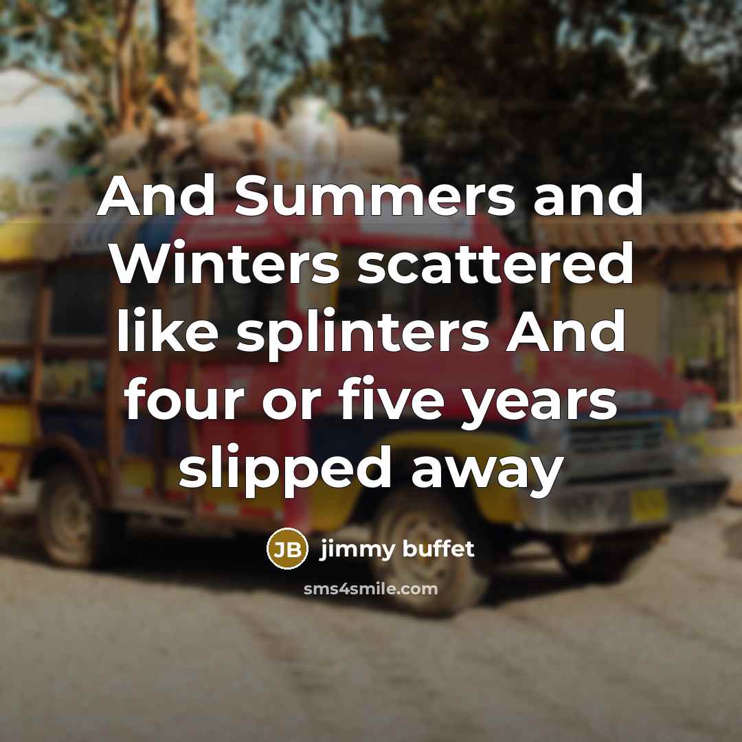 “And Summers and Winters scattered like splinters And four or…” quote by Jimmy Buffet