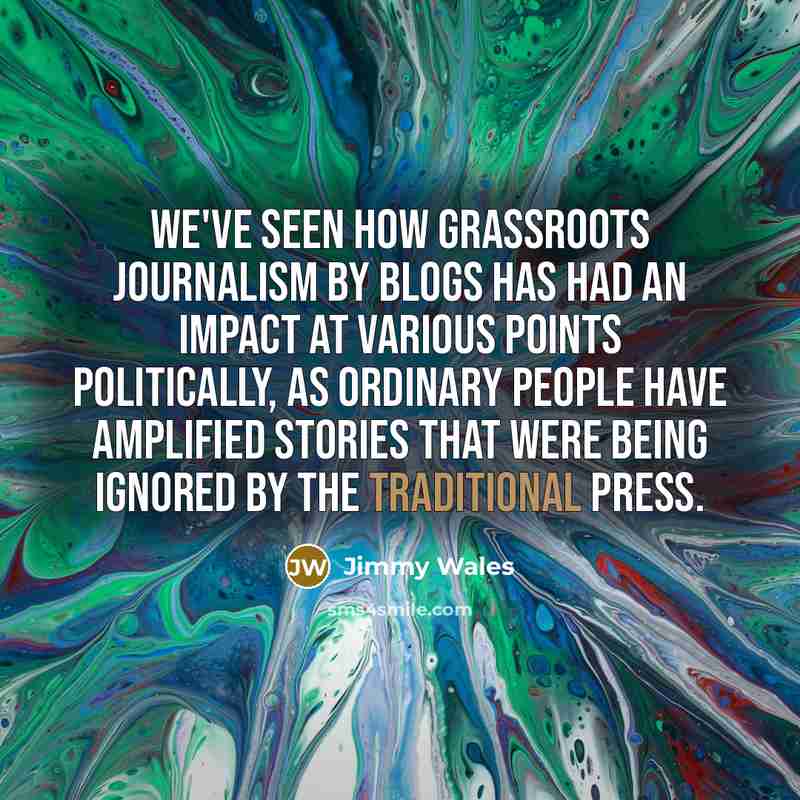 “We've seen how grassroots journalism by blogs has had an…” quote by Jimmy Wales