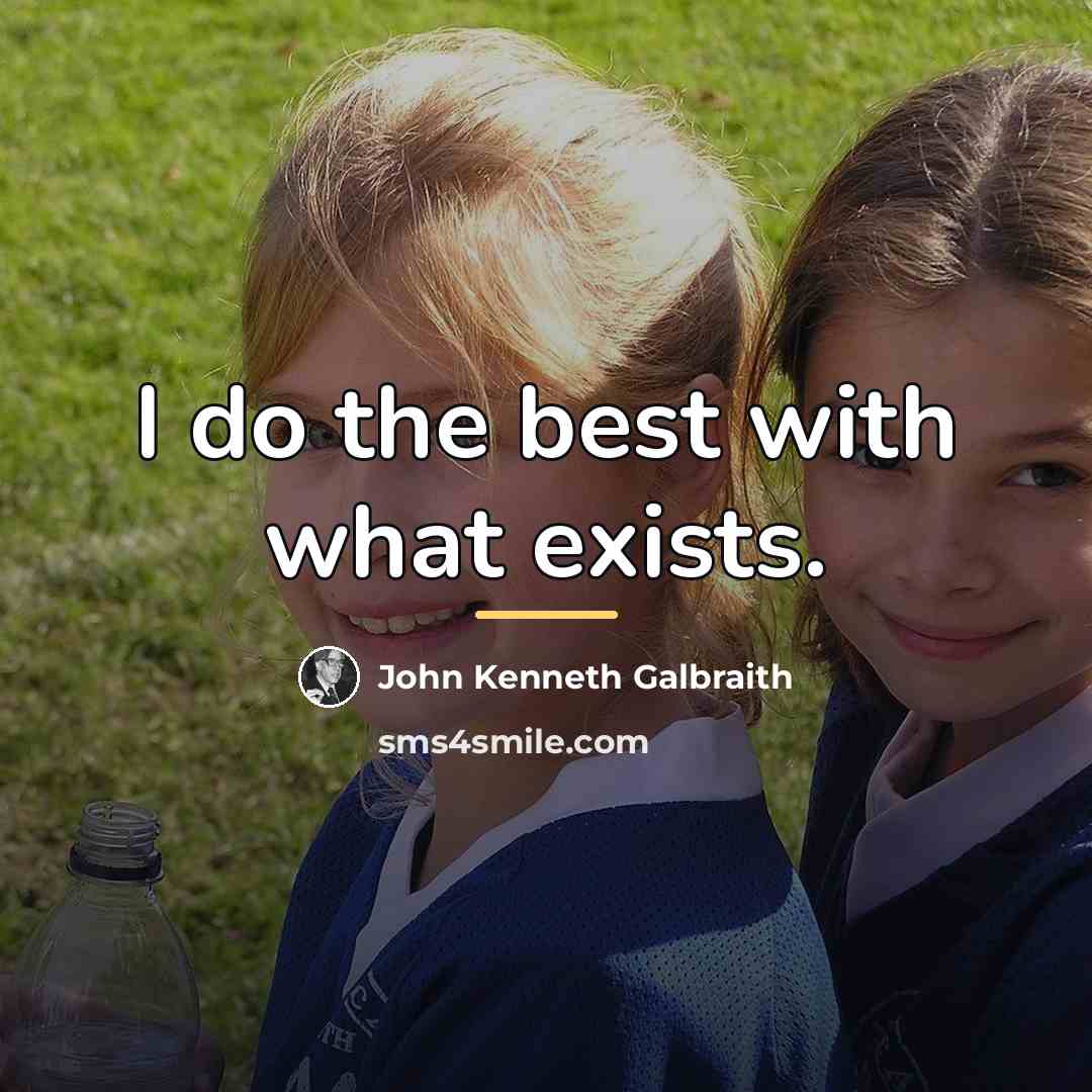 “I do the best with what exists.…” quote by John Kenneth Galbraith