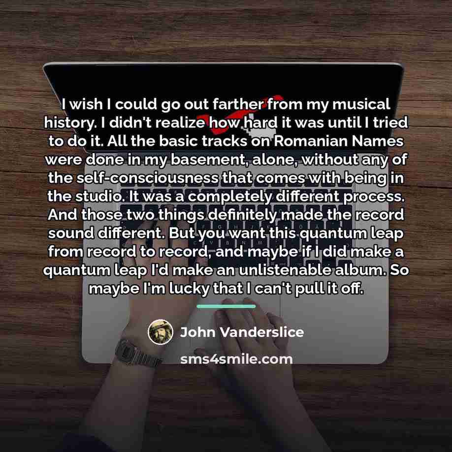 “I wish I could go out farther from my musical…” quote by John Vanderslice