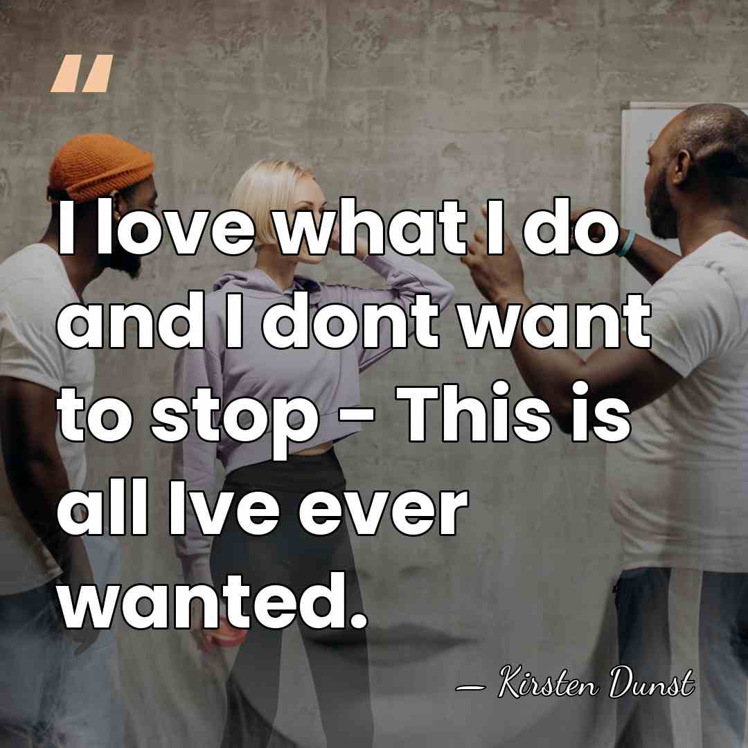 I love what I do and I dont want to stop -&hellip; - Kirsten Dunst
