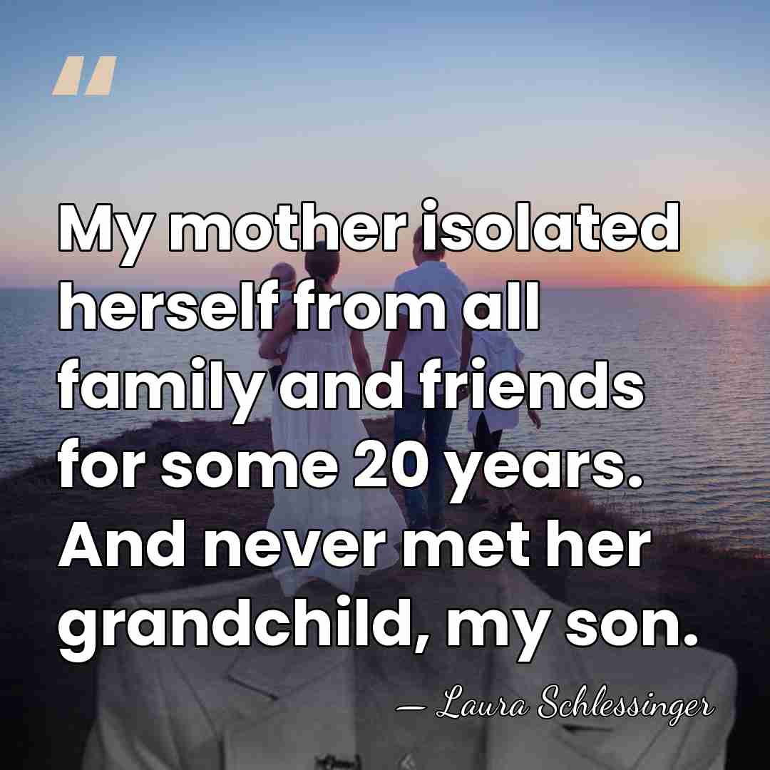 My mother isolated herself from all family and friends for some 20&hellip; - Laura Schlessinger
