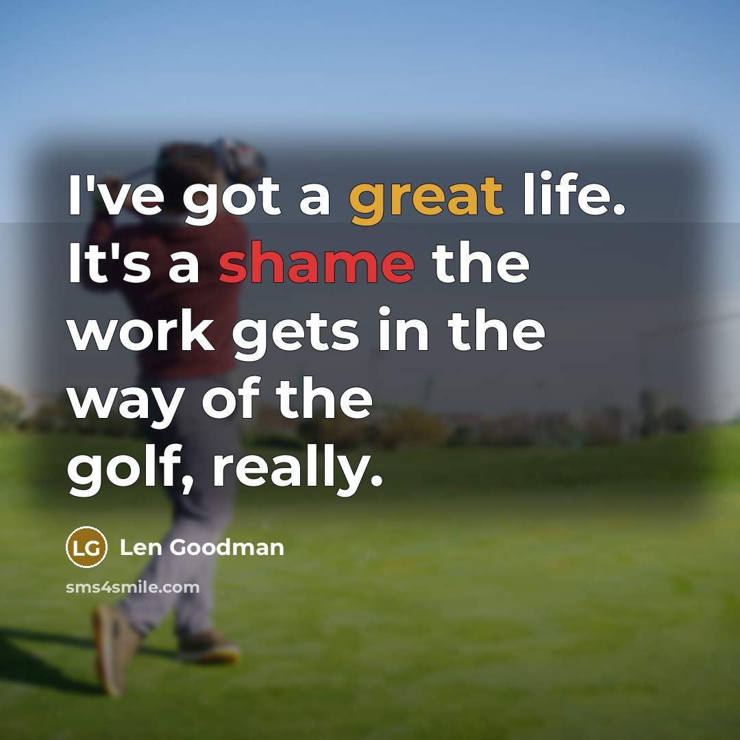 “I've got a great life. It's a shame the work…” quote by Len Goodman