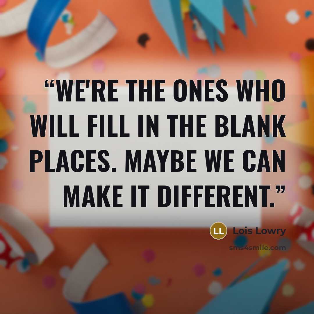 “We're the ones who will fill in the blank places. Maybe we can make it different.” quote by Lois Lowry
