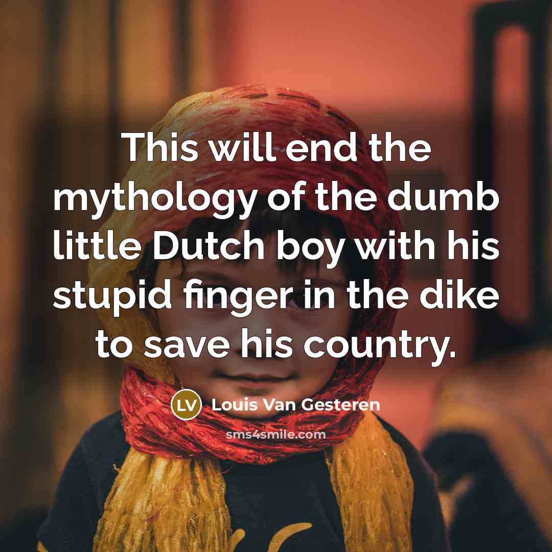 “This will end the mythology of the dumb little Dutch boy with his stupid finger in the dike to save his country.” quote by Louis Van Gesteren